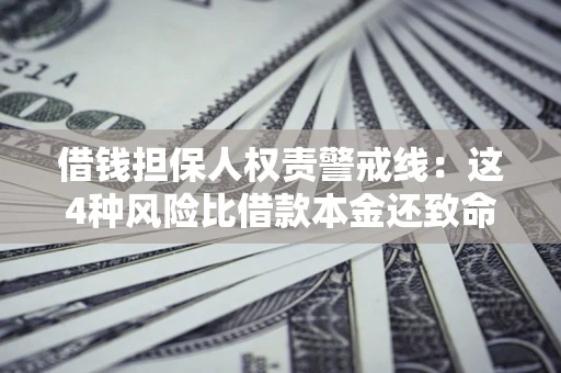武汉借钱担保人权责警戒线：这4种风险比借款本金还致命