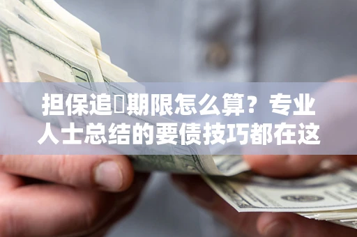 武汉担保追償期限怎么算？专业人士总结的要债技巧都在这里了