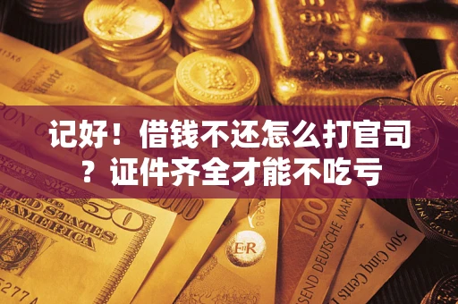 武汉记好！借钱不还怎么打官司？证件齐全才能不吃亏