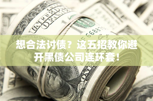 武汉想合法讨债？这五招教你避开黑债公司连环套！