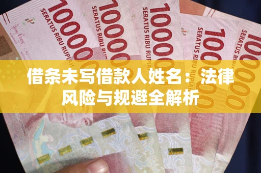 武汉借条未写借款人姓名：法律风险与规避全解析