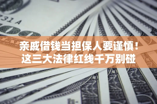 武汉亲戚借钱当担保人要谨慎！这三大法律红线千万别碰