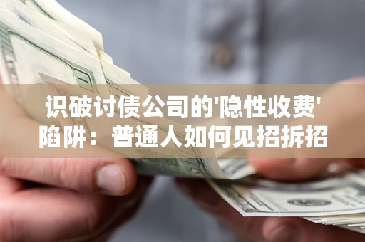 武汉识破讨债公司的'隐性收费'陷阱：普通人如何见招拆招？