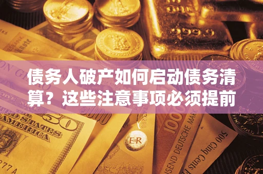 武汉债务人破产如何启动债务清算？这些注意事项必须提前知道