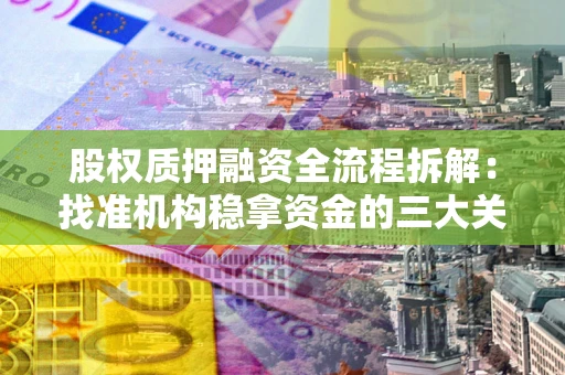 武汉股权质押融资全流程拆解：找准机构稳拿资金的三大关键