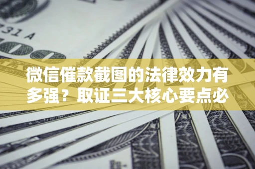 武汉微信催款截图的法律效力有多强？取证三大核心要点必须知道！