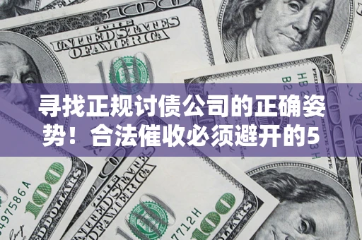 武汉寻找正规讨债公司的正确姿势！合法催收必须避开的5大雷区