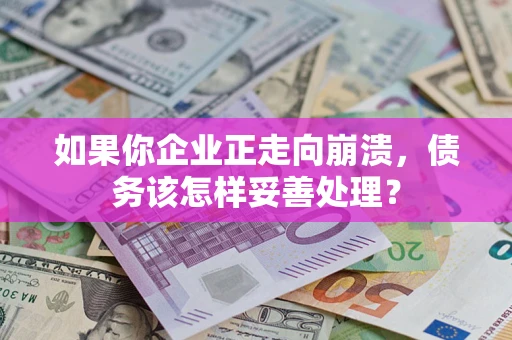 武汉如果你企业正走向崩溃，债务该怎样妥善处理？