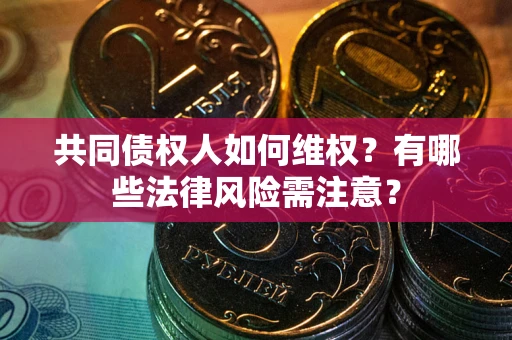 武汉共同债权人如何维权？有哪些法律风险需注意？