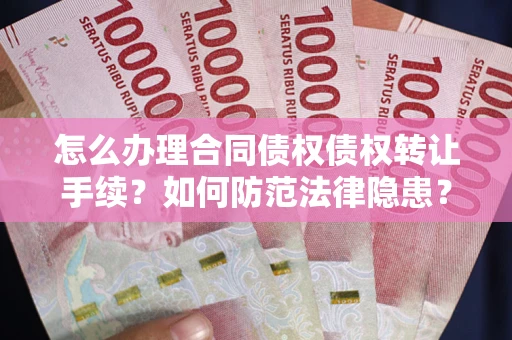 武汉怎么办理合同债权债权转让手续？如何防范法律隐患？