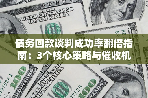 武汉债务回款谈判成功率翻倍指南：3个核心策略与催收机构避坑法则