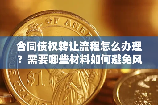 武汉合同债权转让流程怎么办理？需要哪些材料如何避免风险？