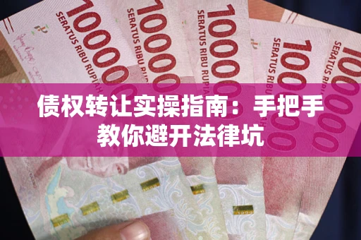 武汉债权转让实操指南：手把手教你避开法律坑