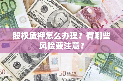 武汉股权质押怎么办理？有哪些风险要注意？
