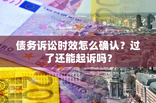 武汉债务诉讼时效怎么确认？过了还能起诉吗？