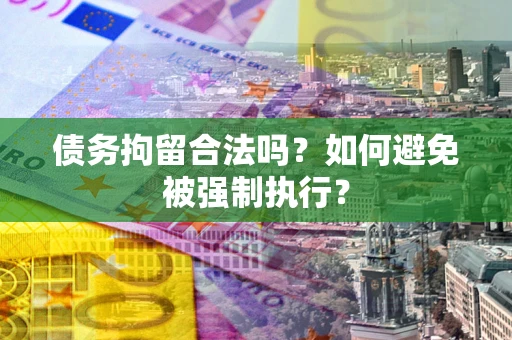 武汉债务拘留合法吗？如何避免被强制执行？