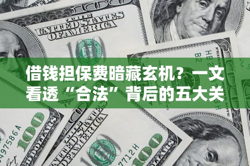 武汉借钱担保费暗藏玄机？一文看透“合法”背后的五大关键陷阱