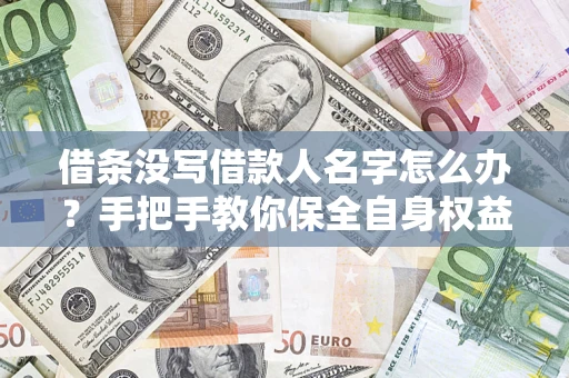 武汉借条没写借款人名字怎么办？手把手教你保全自身权益