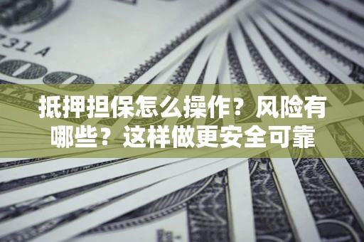 武汉抵押担保怎么操作？风险有哪些？这样做更安全可靠