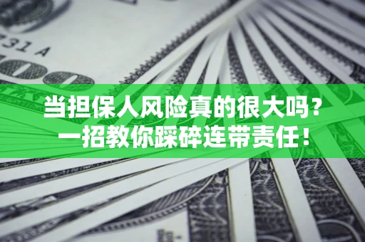 武汉当担保人风险真的很大吗？一招教你踩碎连带责任！