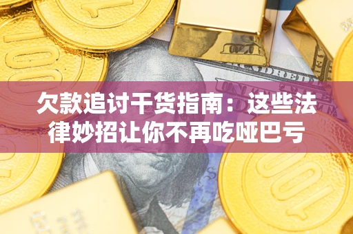 武汉欠款追讨干货指南：这些法律妙招让你不再吃哑巴亏