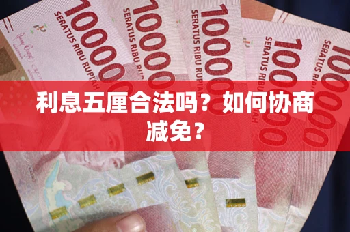 武汉利息五厘合法吗？如何协商减免？