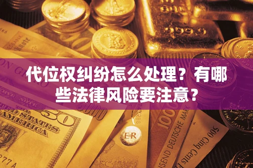 武汉代位权纠纷怎么处理？有哪些法律风险要注意？