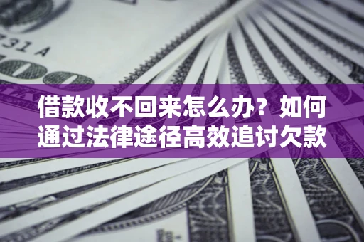 武汉借款收不回来怎么办?如何通过法律途径高效追讨欠款? 武汉借款收不回来怎么办?如何通过法律途径高效追讨欠款?