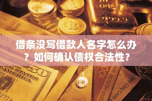 武汉借条没写借款人名字怎么办？如何确认债权合法性？