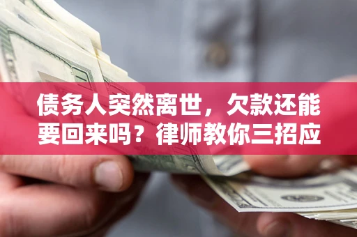武汉债务人突然离世，欠款还能要回来吗？律师教你三招应对