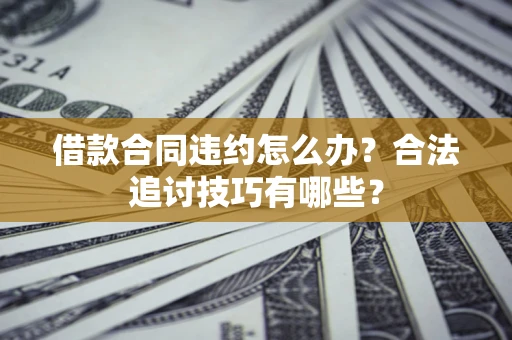 武汉借款合同违约怎么办？合法追讨技巧有哪些？