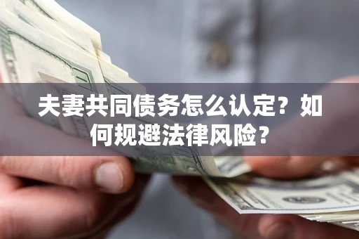 武汉夫妻共同债务怎么认定？如何规避法律风险？