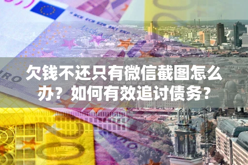 武汉欠钱不还只有微信截图怎么办？如何有效追讨债务？