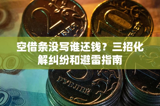 武汉空借条没写谁还钱？三招化解纠纷和避雷指南