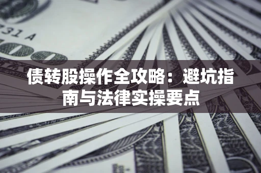 武汉债转股操作全攻略：避坑指南与法律实操要点