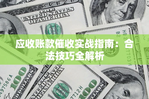 武汉应收账款催收实战指南：合法技巧全解析