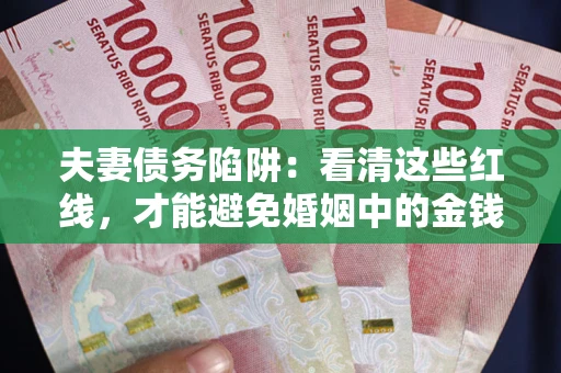 武汉夫妻债务陷阱：看清这些红线，才能避免婚姻中的金钱危机