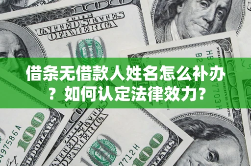 武汉借条无借款人姓名怎么补办？如何认定法律效力？