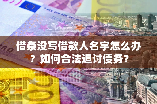 武汉借条没写借款人名字怎么办？如何合法追讨债务？