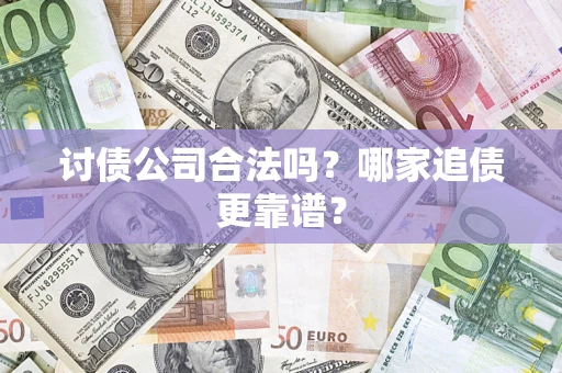 武汉讨债公司合法吗？哪家追债更靠谱？