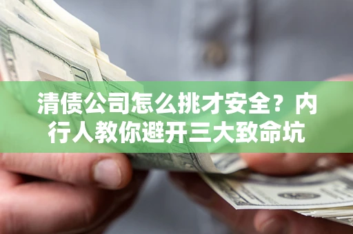 武汉清债公司怎么挑才安全?内行人教你避开三大致命坑 武汉清债公司怎么挑才安全?内行人教你避开三大致命坑