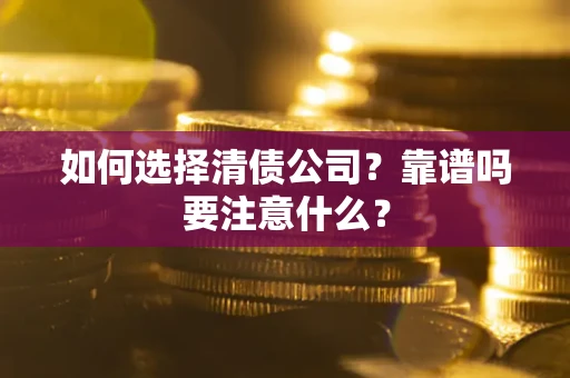 武汉如何选择清债公司？靠谱吗要注意什么？