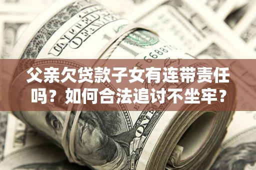 武汉父亲欠贷款子女有连带责任吗？如何合法追讨不坐牢？