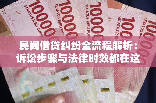 武汉民间借贷纠纷全流程解析：诉讼步骤与法律时效都在这儿了