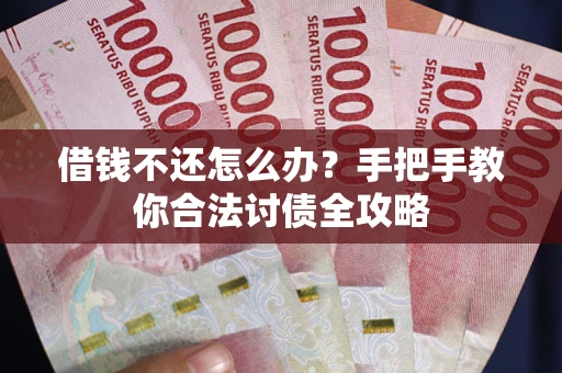 武汉借钱不还怎么办？手把手教你合法讨债全攻略