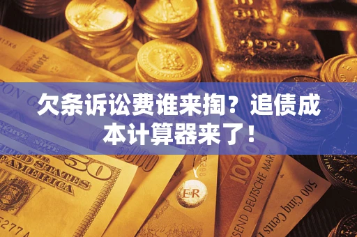 武汉欠条诉讼费谁来掏？追债成本计算器来了！