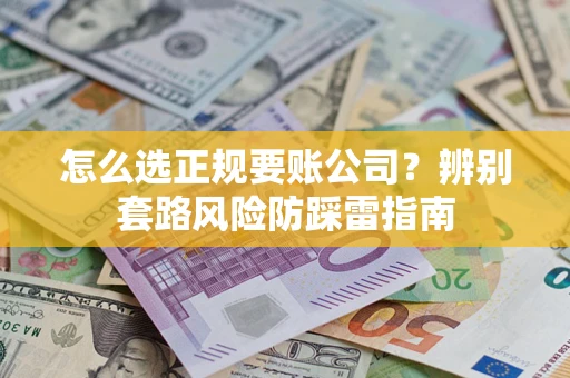 武汉怎么选正规要账公司？辨别套路风险防踩雷指南