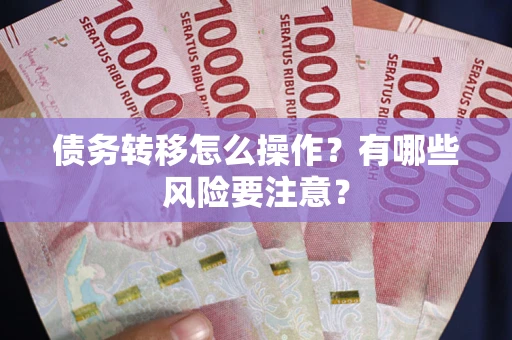 武汉债务转移怎么操作？有哪些风险要注意？