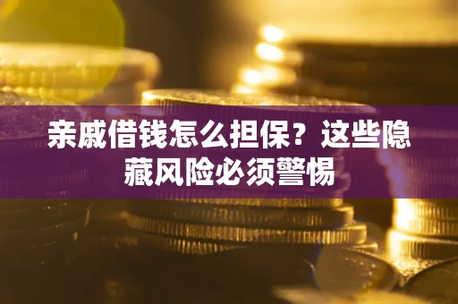 武汉亲戚借钱怎么担保？这些隐藏风险必须警惕