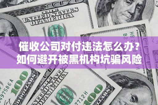 武汉催收公司对付违法怎么办？如何避开被黑机构坑骗风险